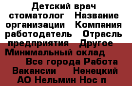 Детский врач-стоматолог › Название организации ­ Компания-работодатель › Отрасль предприятия ­ Другое › Минимальный оклад ­ 60 000 - Все города Работа » Вакансии   . Ненецкий АО,Нельмин Нос п.